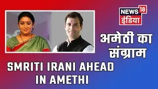 2019 Lok Sabha Results | Smriti Irani Leads By 4500 Votes In Amethi Against Rahul Gandhi