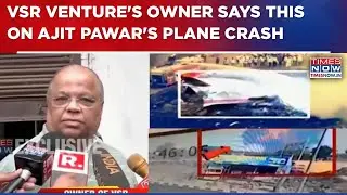 VSR's Owner On Ajit Pawar's Plane Crash In Baramati: 'Pilots Extremely Experienced, No Tech Issue'
