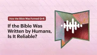 If the Bible Was Written by Humans, Is It Reliable?
