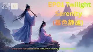 EP01 Twilight Serenity (暮色静谧) Chinese Zen Music with Bamboo Flute Erhu & Guzheng for Deep Meditation