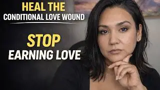 Stop Earning Love: Heal the Conditional Love Wound
