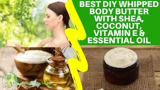 Best DIY Whipped Shea Body Butter With Recipe: Homemade Body Butter With Coconut Oil & Essential Oil