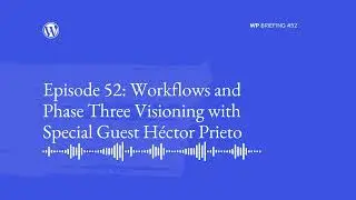 WordPress Briefing Podcast Episode 52: Workflows and Phase Three Visioning with Special Guest