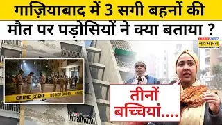 Ghaziabad Breaking News:गाज़ियाबाद में 3 सगी बहनों की मौत पर पड़ोसियों ने क्या बताया ?UP News