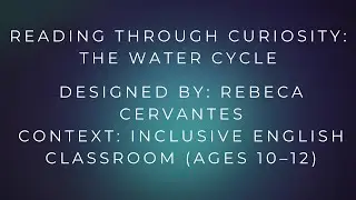 Reading through Curiosity: The Water Cycle Designed by: Rebeca Cervantes Context: Inclusive English