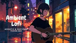Global Echoes: Ambient Lofi Acoustic & Post-Punk Fusion Mix | Chill Beats & World Music