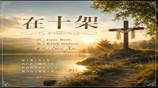 【在十架 】67  詞：Isaac Watts 曲：Ralph Hudson 獻唱： Sue Xu