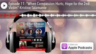 Episode 11: &ldquo;When Compassion Hurts; Hope for the 2nd Victim&rdquo;-Kristine Talamante