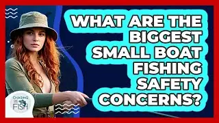 What Are The Biggest Small Boat Fishing Safety Concerns? - Chasing Big Fish