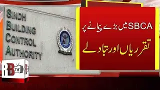 SBCA Observes Multiple Transfers & Hiring of Officials | Sindh Building Control Authority | Karachi