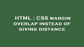 HTML : CSS margin overlap instead of giving distance