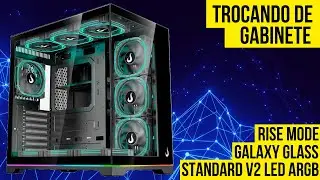 UNBOXING E TROCA DO GABINETE RISE MODE GALAXY GLASS STANDARD V2 LED ARGB