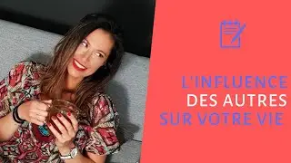 L'INFLUENCE DES AUTRES SUR VOTRE VIE