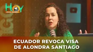 Hoy en el Mundo: Ecuador revoca visa de Alondra Santiago