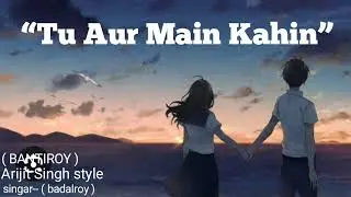“Tu Aur Main Kahin” || badal roy || #song #romenticsongs #sedsong #lovesong #songarijitstyle #love