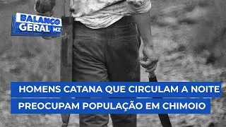 #BalançoGeral: Cidadãos em Chimoio estão preocupados com a circulação de homens catana