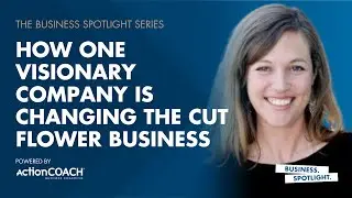 HOW ONE VISIONARY COMPANY IS CHANGING THE CUT FLOWER BUSINESS | Amy Dunlap | The Business Spotlight