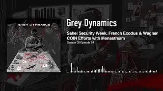 Sahel Security Week, French Exodus & Wagner COIN Efforts with Menastream │Grey Dynamics Podcast