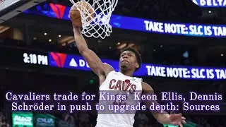 Cavaliers trade for Kings’ Keon Ellis, Dennis Schröder in push to upgrade depth: Sources