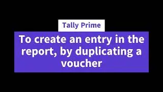 To create an entry in the report, by duplicating a voucher 