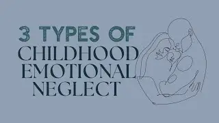 3 Types of Childhood Emotional Neglect