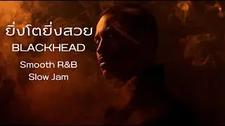 ยิ่งโตยิ่งสวย - BLACKHEAD  Cover.Smooth R&B Slow Jam
