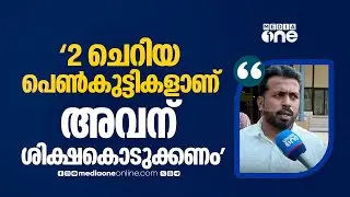 'രണ്ട് ചെറിയ പെൺകുട്ടികളാണ്, അവന് എത്ര ശിക്ഷകൊടുക്കാൻ പറ്റുമോ കോടതി അത് കൊടുക്കണം...'