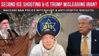 SECOND ICE SHOOTING; IS Trump Misleading IRAN; Maccabi BAN Police WitchHunt & Anti-Semitic Biscuits!