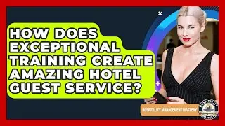 How Does Exceptional Training Create Amazing Hotel Guest Service? - Hospitality Management Mastery