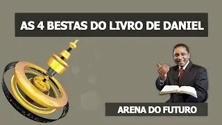Arena do Futuro - As 4 Bestas do Livro de Daniel