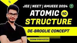 ATOMIC STRUCTURE LEC - 10 | DE - BROGLIE CONCEPT | JEE NEET AMUEE 2024 | SHUBHAM UPADHYAY