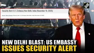 Delhi blast: US Embassy issues security alert amid chaos, urges citizens to remain vigilant