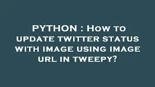 PYTHON : How to update twitter status with image using image url in tweepy?