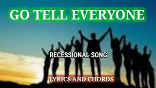 GO TELL EVERYONE / RECESSIONAL SONG / LYRICS AND CHORDS