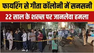 Geeta Colony Case: फायरिंग से गीता कॉलोनी में सनसनी,  22 साल के शख्स पर जानलेवा हमला