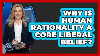 Why Is Human Rationality A Core Liberal Belief?