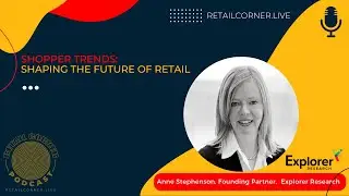 Shopper Trends: Shaping the Future of Retail - Anne Stephenson, Explorer Research on Retail Corner.