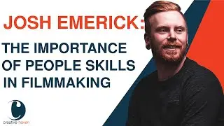 The Importance of People Skills in Filmmaking | Josh Emerick | Creative Haven