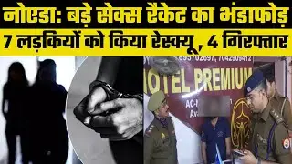 Noida Sex Racket: Noida में Sex Racket का खुलासा, पुलिस ने 7 महिलाओं को रेस्कयू किया,4 गिरफ्तार |