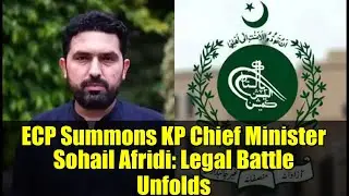 ECP Summons KP Chief Minister Sohail Afridi: Legal Battle Unfolds