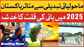 Pakistan Affected by Climate Change | Fear of Water Shortage in 2025 | Breaking News