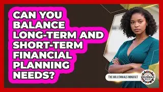 Can You Balance Long-Term And Short-Term Financial Planning Needs?
