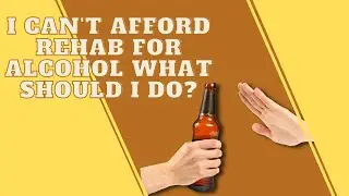 I Can't Afford Rehab For Alcohol What Should I Do?