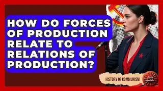 How Do Forces Of Production Relate To Relations Of Production? - History of Communism