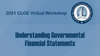 CLGE 2021 Virtual Workshop - Understanding Governmental Financial Statements