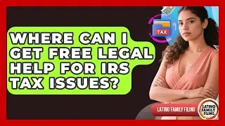 Where Can I Get Free Legal Help For IRS Tax Issues? - Latino Family Filing