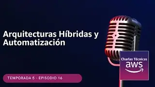 🇪🇸#5.16 - Arquitecturas Híbridas y Automatización (Podcast Charlas Técnicas de AWS)