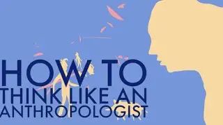 How to Think Like an Anthropologist