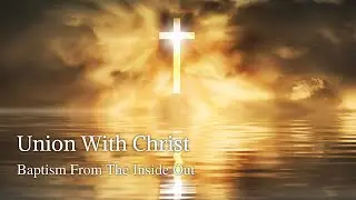 Union With Christ | Baptism From The Inside Out