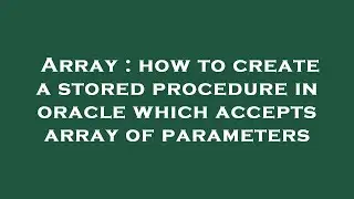 Array : how to create a stored procedure in oracle which accepts array of parameters